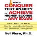 How to Conquer Test Anxiety and Achieve Higher Scores on Any Exam by Neil Fiore